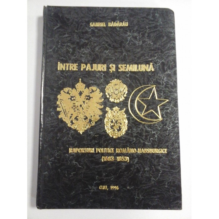    INTRE  PAJURI  SI  SEMILUNA  Raporturi politice Romano-Habsburgice (1683-1853)  -  Gabriel  BADARAU (dedicatie si autograf pentru prof. Gh. Onisoru) 